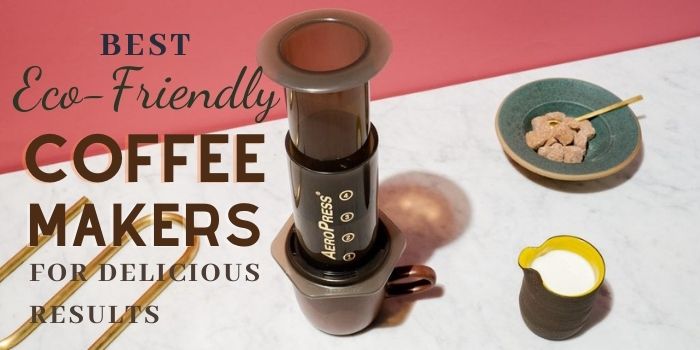 7 Best Eco-Friendly Coffee Makers For Delicious Results