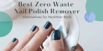 Best Zero Waste Nail Polish Remover Alternatives for Healthier Nails